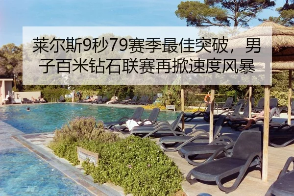 莱尔斯9秒79赛季最佳突破，男子百米钻石联赛再掀速度风暴