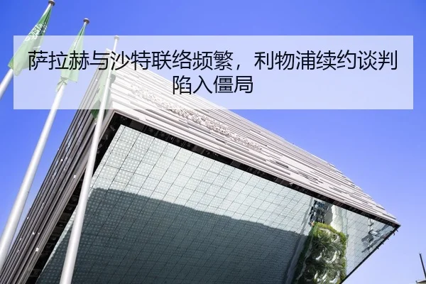 萨拉赫与沙特联络频繁，利物浦续约谈判陷入僵局