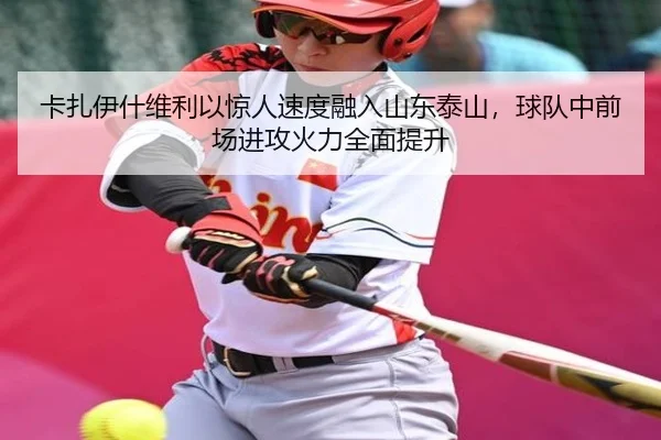 卡扎伊什维利以惊人速度融入山东泰山，球队中前场进攻火力全面提升