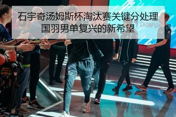 石宇奇汤姆斯杯淘汰赛关键分处理 国羽男单复兴的新希望