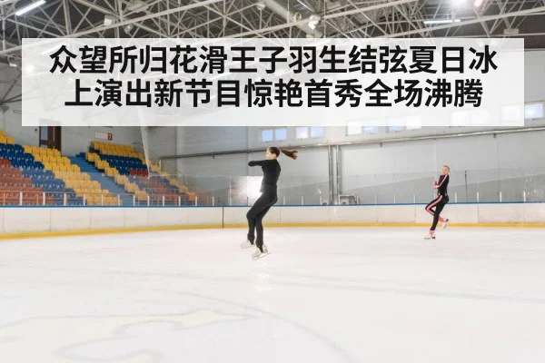 众望所归花滑王子羽生结弦夏日冰上演出新节目惊艳首秀全场沸腾